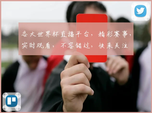 各大世界杯直播平台，精彩赛事，实时观看，不容错过，快来关注
