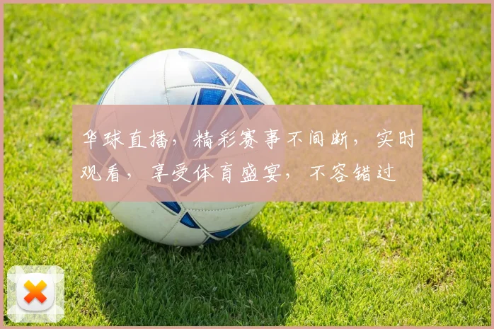 华球直播，精彩赛事不间断，实时观看，享受体育盛宴，不容错过