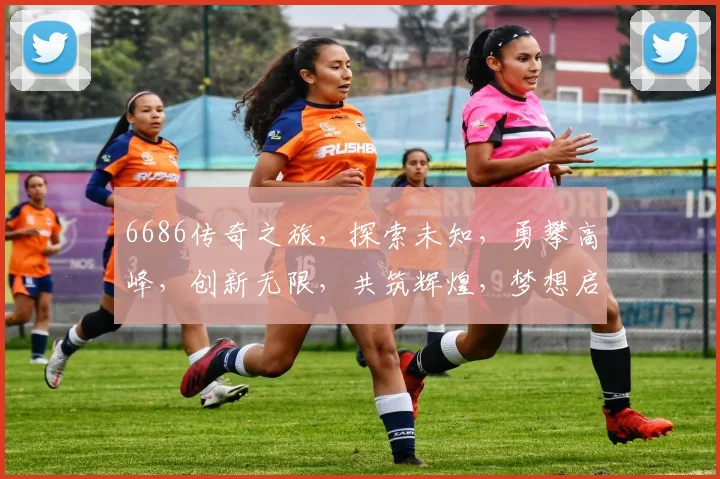 6686传奇之旅，探索未知，勇攀高峰，创新无限，共筑辉煌，梦想启航。