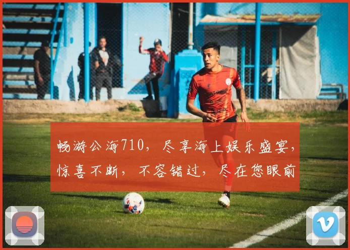 畅游公海710，尽享海上娱乐盛宴，惊喜不断，不容错过，尽在您眼前