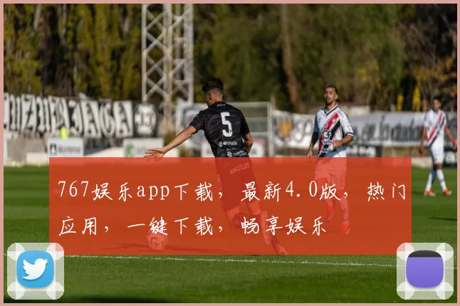 767娱乐app下载，最新4.0版，热门应用，一键下载，畅享娱乐