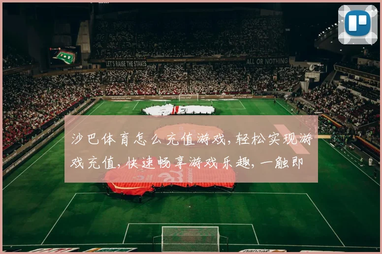 沙巴体育怎么充值游戏,轻松实现游戏充值,快速畅享游戏乐趣,一触即达。