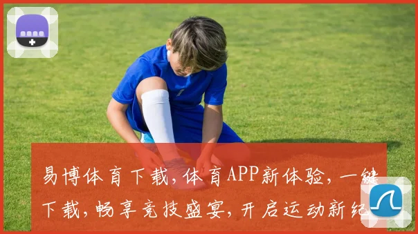 易博体育下载,体育APP新体验,一键下载,畅享竞技盛宴,开启运动新纪元,