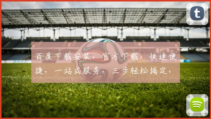 百度下载安装，官方下载，快速便捷，一站式服务，三步轻松搞定，不容错过，体验非凡