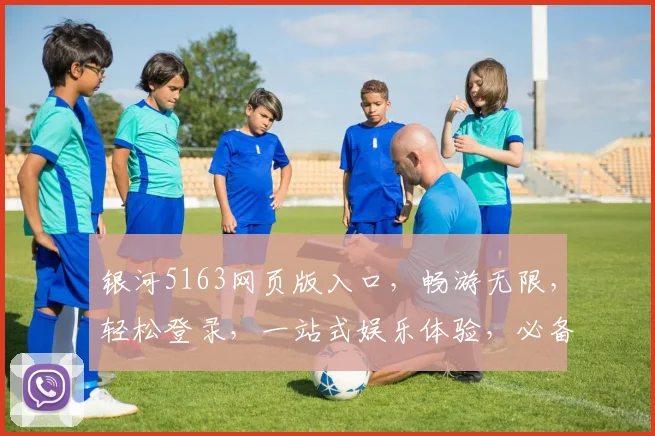 银河5163网页版入口，畅游无限，轻松登录，一站式娱乐体验，必备首选平台，不容错过