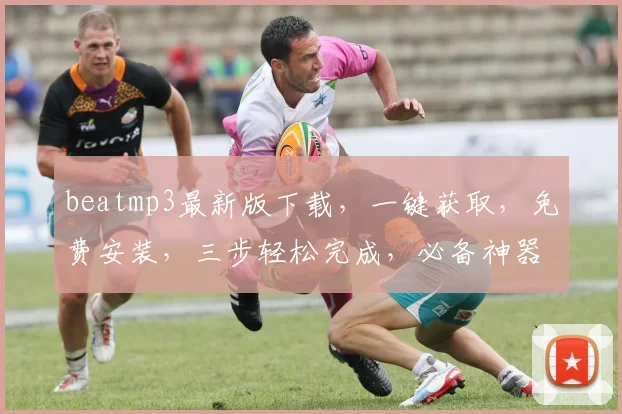beatmp3最新版下载，一键获取，免费安装，三步轻松完成，必备神器，不容错过，推荐体验