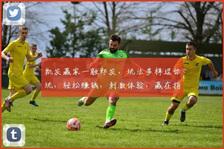 凯发赢家一触即发，玩法多样逗你玩，轻松赚钱，刺激体验，赢在指尖，快加入我们