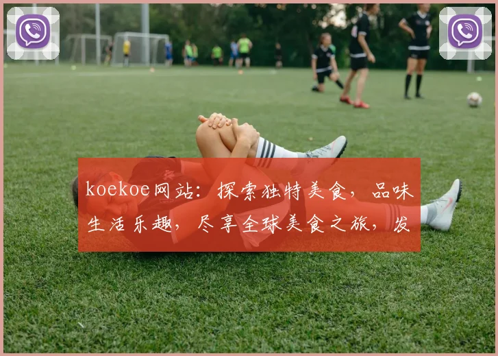 koekoe网站：探索独特美食，品味生活乐趣，尽享全球美食之旅，发现更多美味佳肴